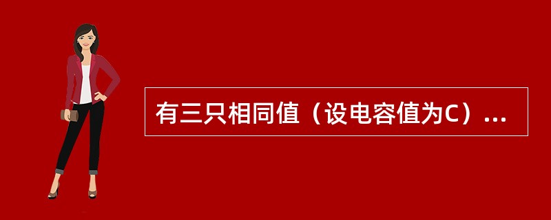 有三只相同值（设电容值为C）的电容，先将其中两个串联后，再与另一只并联，则总电容