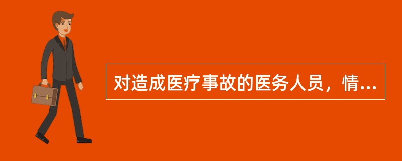 对造成医疗事故的医务人员，情节严重的，可以吊销执业证书。（）