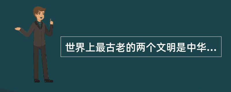 世界上最古老的两个文明是中华文明和古印度文明。（）