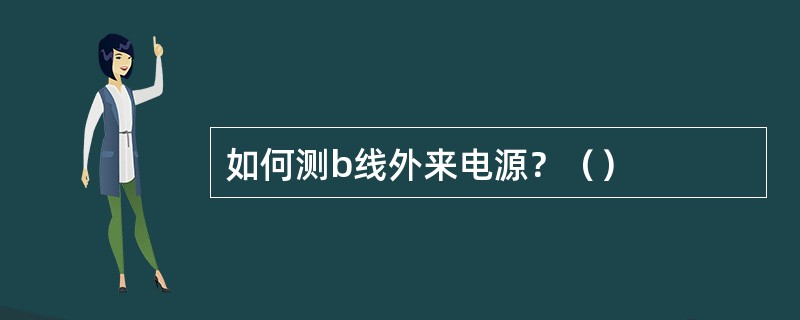如何测b线外来电源？（）