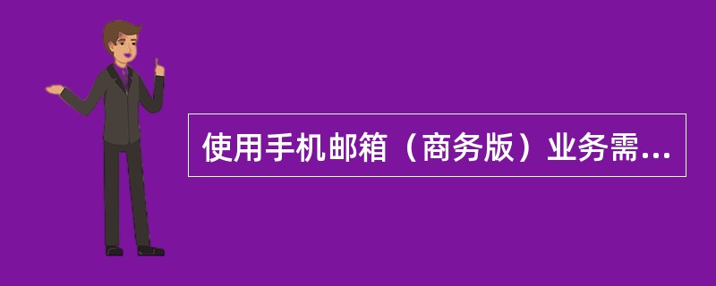 使用手机邮箱（商务版）业务需设置专用APN：（）。