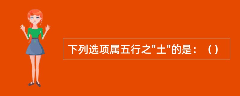 下列选项属五行之"土"的是：（）