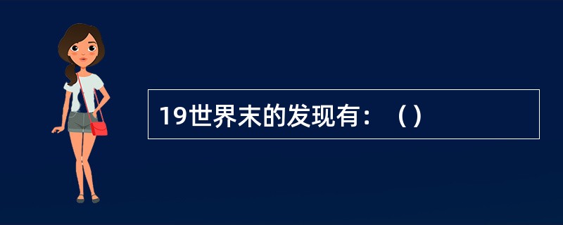 19世界末的发现有：（）