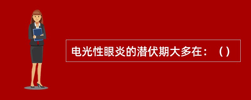 电光性眼炎的潜伏期大多在：（）