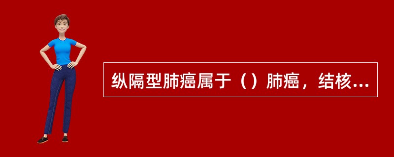 纵隔型肺癌属于（）肺癌，结核球属于（）肺结核。