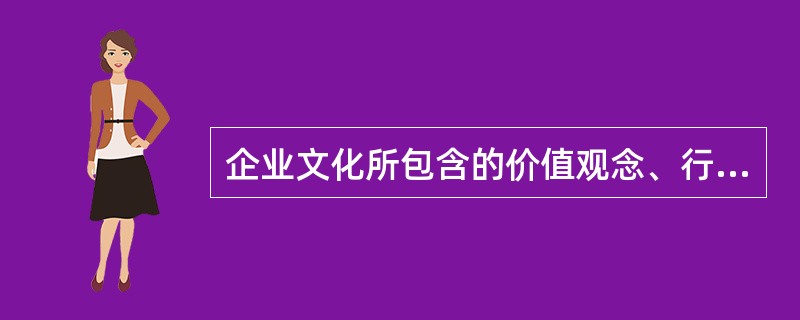 企业文化所包含的价值观念、行为准则等意识形态和物质形态不一定必须得到该组织所有成