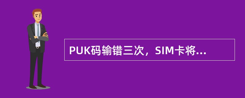 PUK码输错三次，SIM卡将自动报废。（）