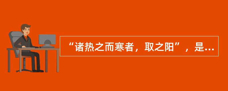 “诸热之而寒者，取之阳”，是指：（）