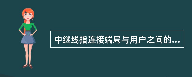 中继线指连接端局与用户之间的连线。