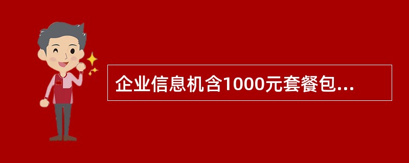 企业信息机含1000元套餐包年要多少元？（）