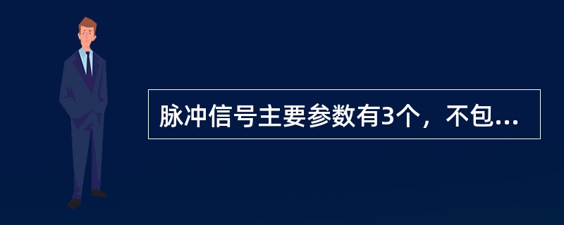 脉冲信号主要参数有3个，不包括（）。