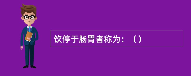 饮停于肠胃者称为：（）