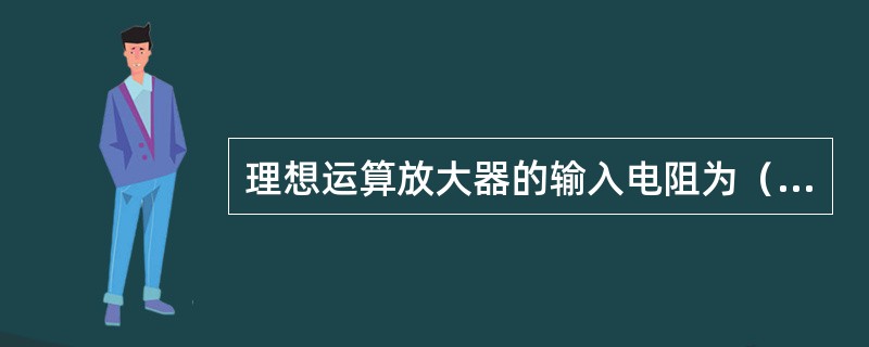 理想运算放大器的输入电阻为（），输入电流为0。