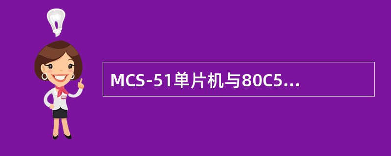 MCS-51单片机与80C51单片机是完全兼容的。