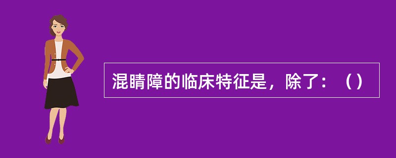 混睛障的临床特征是，除了：（）