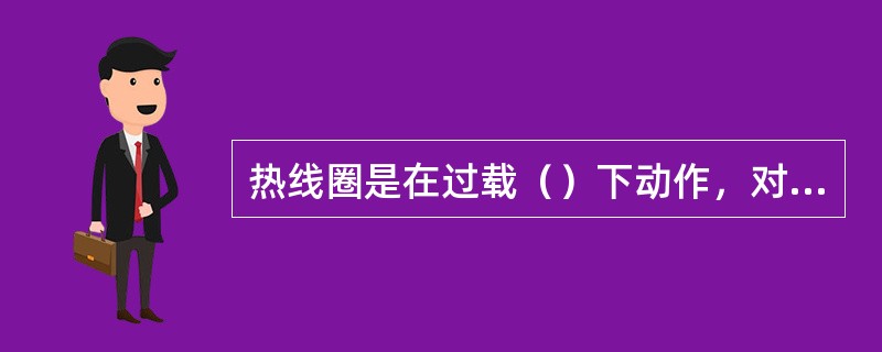 热线圈是在过载（）下动作，对电话通信装置起到保护作用的元件。