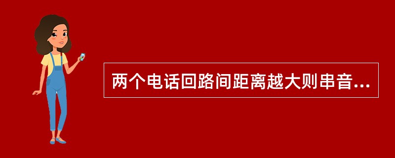 两个电话回路间距离越大则串音（）。