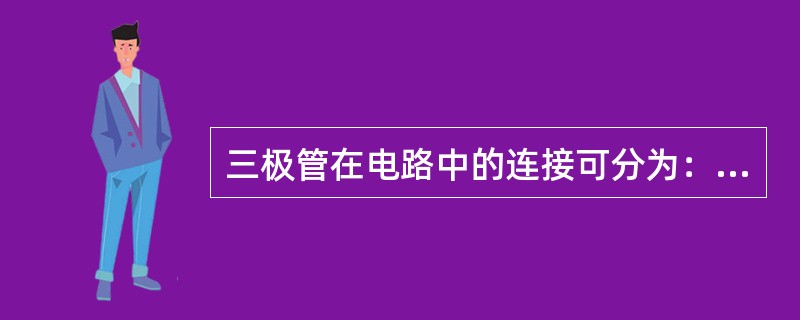 三极管在电路中的连接可分为：共发射极电路、共集电极电路、共基极电路3种。