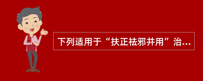 下列适用于“扶正祛邪并用”治法的是：（）