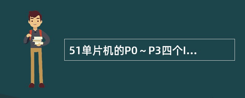 51单片机的P0～P3四个I/O端口，在作输入接口使用时，均需由CPU向其写入“