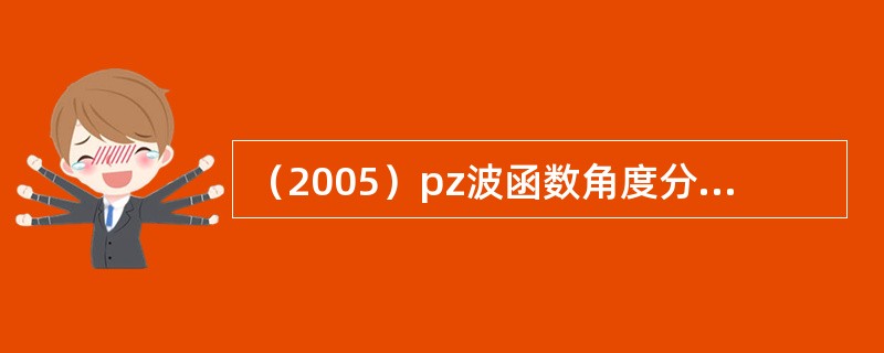 （2005）pz波函数角度分布的形状是：（）