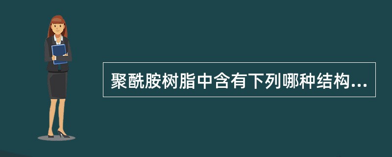 聚酰胺树脂中含有下列哪种结构？（）