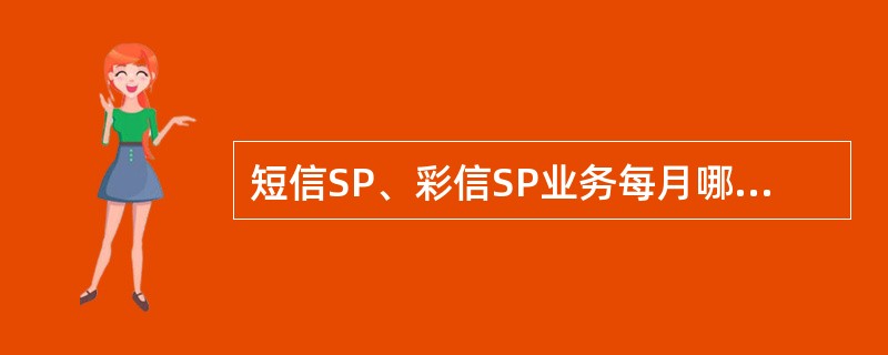 短信SP、彩信SP业务每月哪段时间首次订制包月短信业务，72小时内退订免费（）。