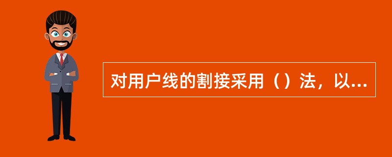 对用户线的割接采用（）法，以避免通信中断。