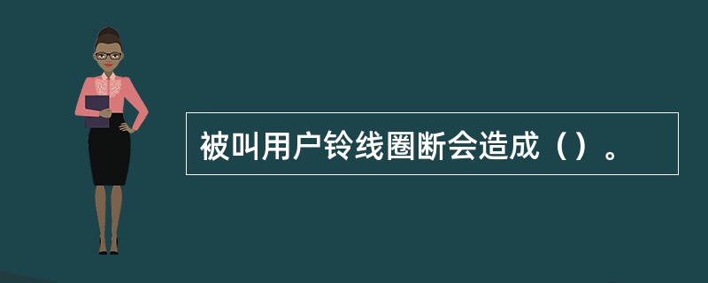 被叫用户铃线圈断会造成（）。