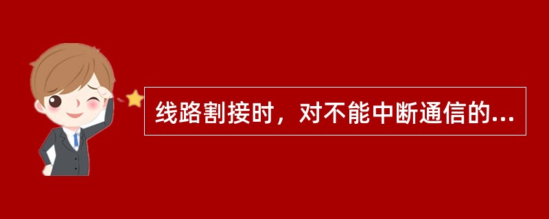 线路割接时，对不能中断通信的重要用户应采取（）改接的方法。