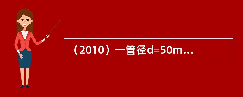 （2010）一管径d=50mm的水管，在水温t=10℃时，管内要保持层流的最大流