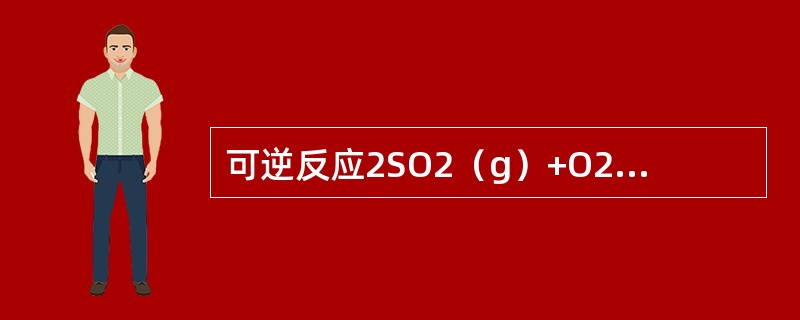 可逆反应2SO2（g）+O2（g）2SO3（g）的△H<0。下面叙述中正确的是？