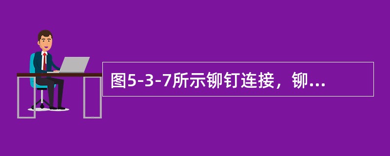 图5-3-7所示铆钉连接，铆钉的挤压应力σbs。是：（）