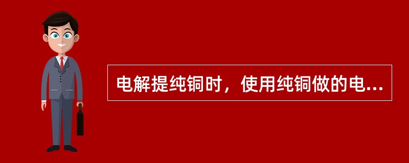 电解提纯铜时，使用纯铜做的电极应是（）。