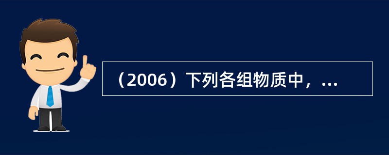 （2006）下列各组物质中，只用水就能鉴别的一组物质是：（）