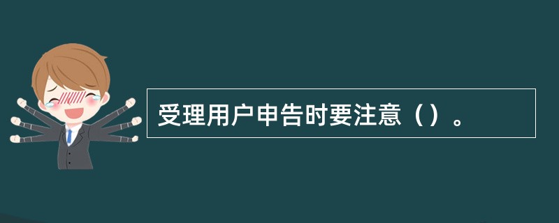 受理用户申告时要注意（）。