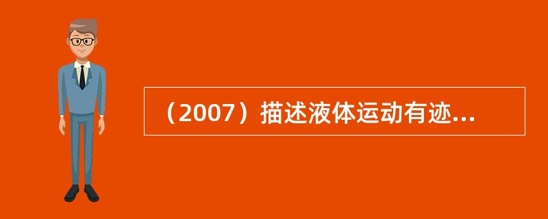 （2007）描述液体运动有迹线和流线的概念：（）