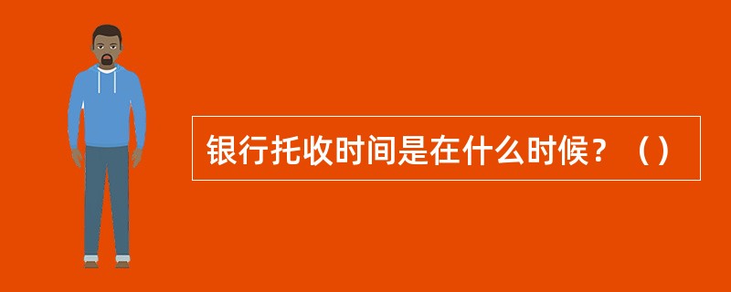 银行托收时间是在什么时候？（）