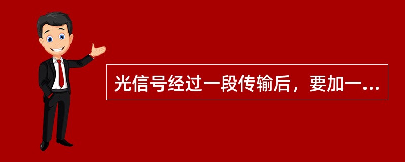 光信号经过一段传输后，要加一个（），以放大衰减的信号恢复失真的波形，使光脉冲得到