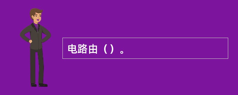 电路由（）。