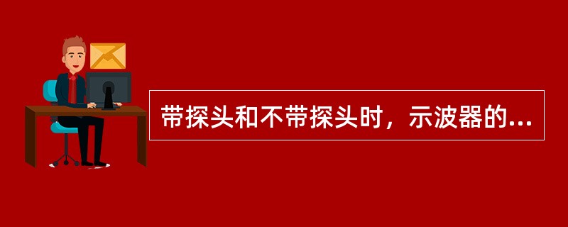 带探头和不带探头时，示波器的输入电阻约为（）