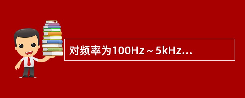 对频率为100Hz～5kHz、幅值为2.5V的音频信号作8位二进制A/D转换，则