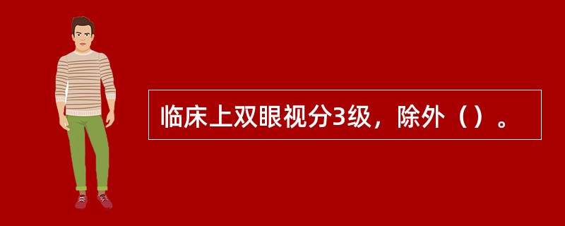 临床上双眼视分3级，除外（）。