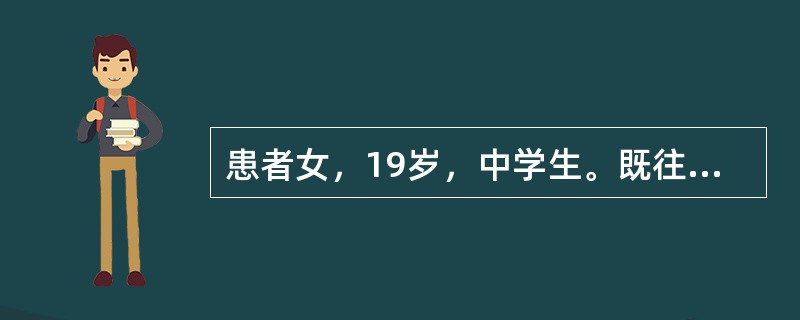 患者女，19岁，中学生。既往体健。一天前上午因学习成绩之事与同学发生争执，受到多