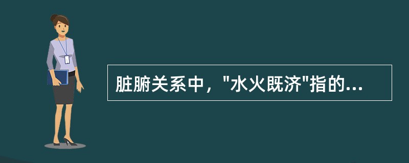 脏腑关系中，"水火既济"指的是：（）