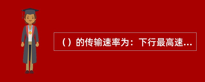 （）的传输速率为：下行最高速率为8Mbit/s，上行最高速率为384kbit/s