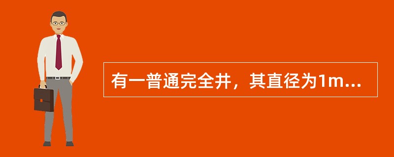 有一普通完全井，其直径为1m，含水层厚度H＝11m，土壤渗透系数＝2m／h。抽水