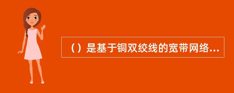 （）是基于铜双绞线的宽带网络接入技术。