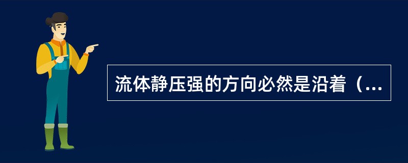 流体静压强的方向必然是沿着（）。