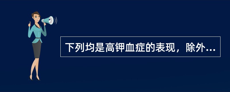 下列均是高钾血症的表现，除外（）